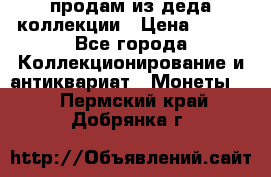 продам из деда коллекции › Цена ­ 100 - Все города Коллекционирование и антиквариат » Монеты   . Пермский край,Добрянка г.